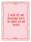 Wish All My Problems Were As Small As My Boobs| Pink Fun Wall Art - Larosier Prints