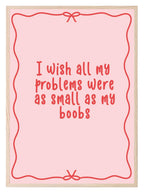Wish All My Problems Were As Small As My Boobs| Pink Fun Wall Art - Larosier Prints