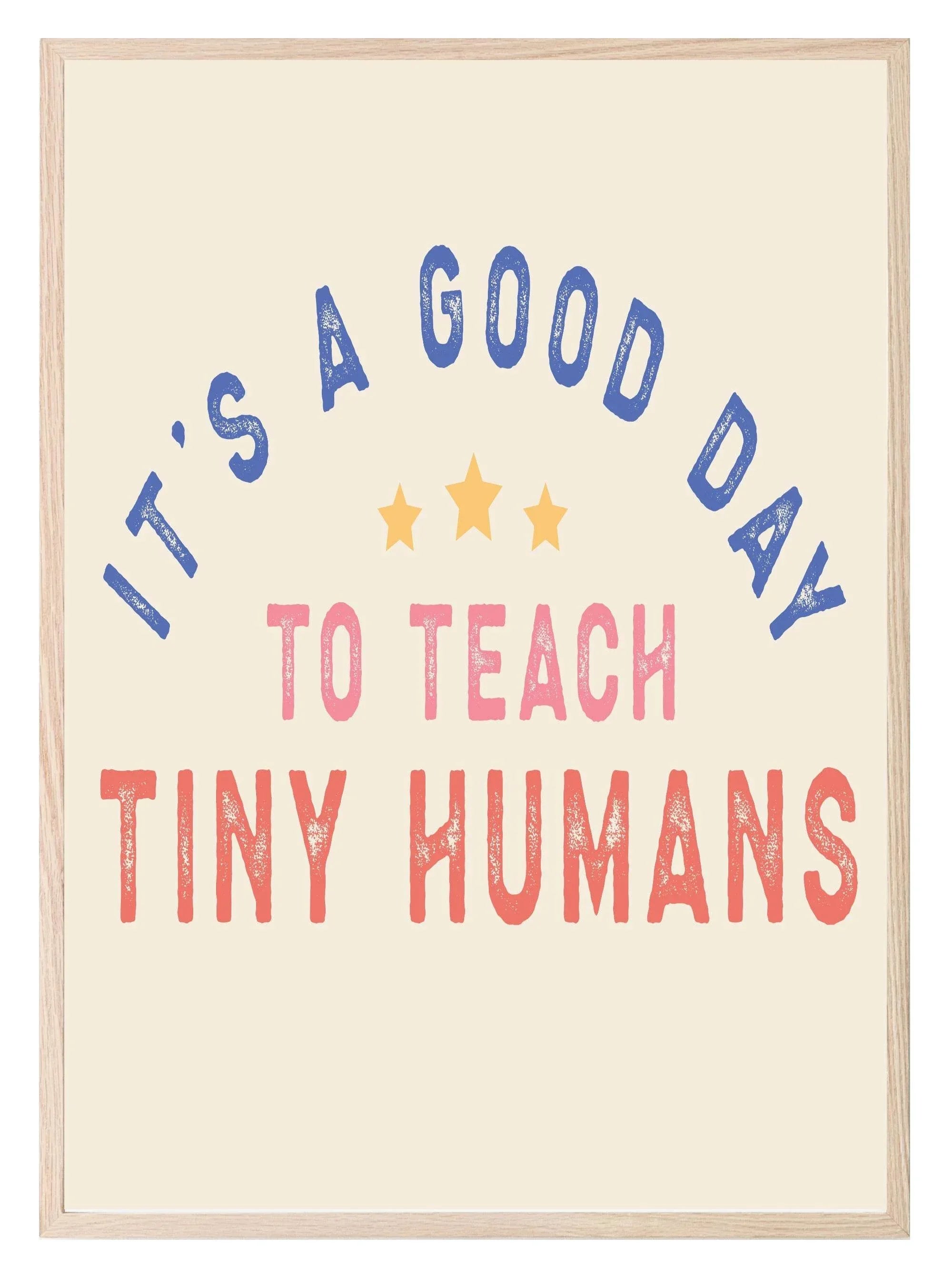 Its A Good Day To Teach Tiny Humans Print | Teacher Wall Art Gift - Larosier Prints