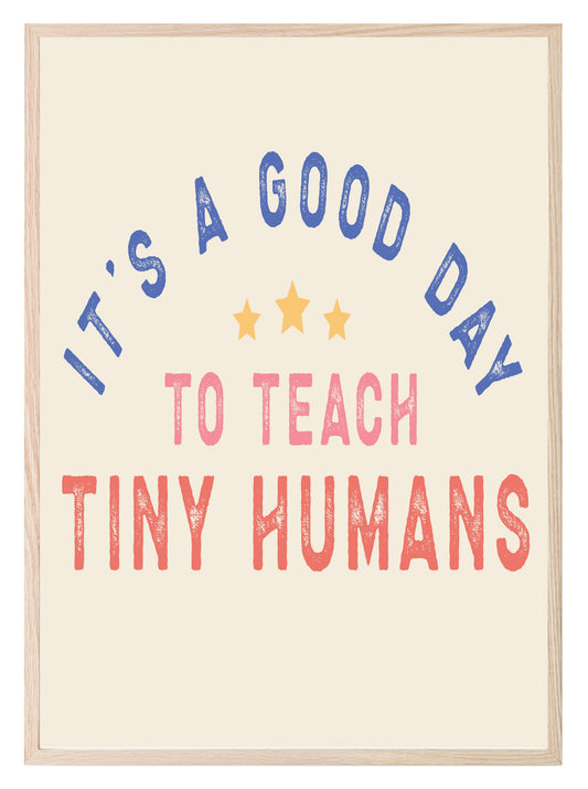 Its A Good Day To Teach Tiny Humans Print | Teacher Wall Art Gift