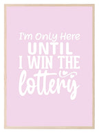I'm Only Here Until I Win The Lottery Print | Occupations Wall Art - Larosier Prints