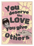 You Deserve The Love You Give To Others Print | Inspirational Wall Art - Larosier Prints