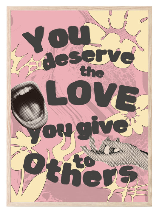 You Deserve The Love You Give To Others Print | Inspirational Wall Art