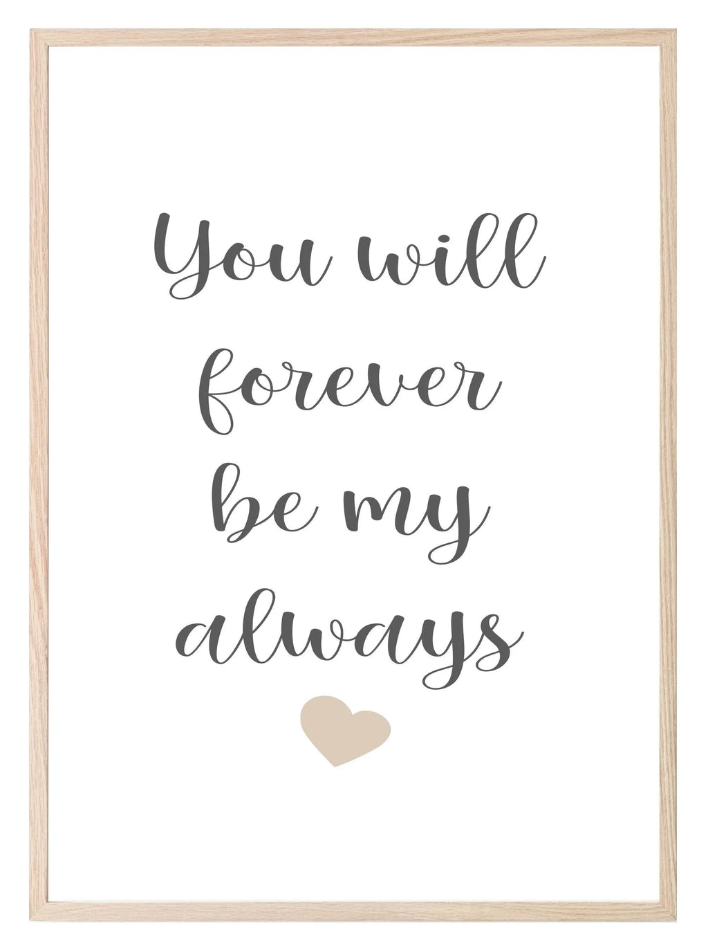 You Will Forever Be My Always Print | Family & Love Wall Art - Larosier Prints