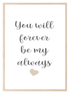 You Will Forever Be My Always Print | Family & Love Wall Art - Larosier Prints