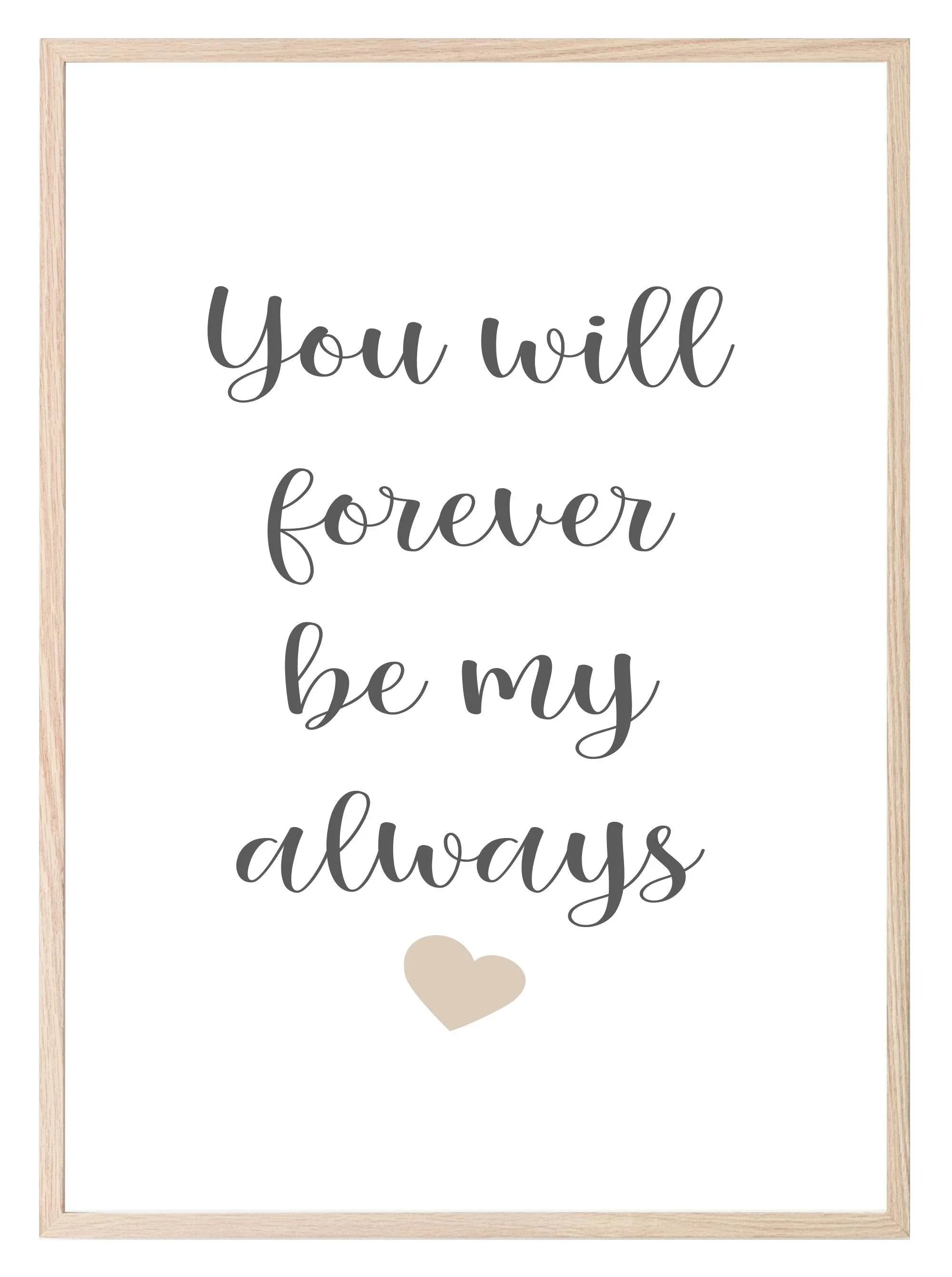 You Will Forever Be My Always Print | Family & Love Wall Art - Larosier Prints