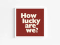 How Lucky Are We Print | Family & Love Wall Art - Larosier Prints