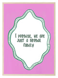 I Promise We Are Just a Normal Family Print | Funny Quote Wall Art | Pink - Larosier Prints