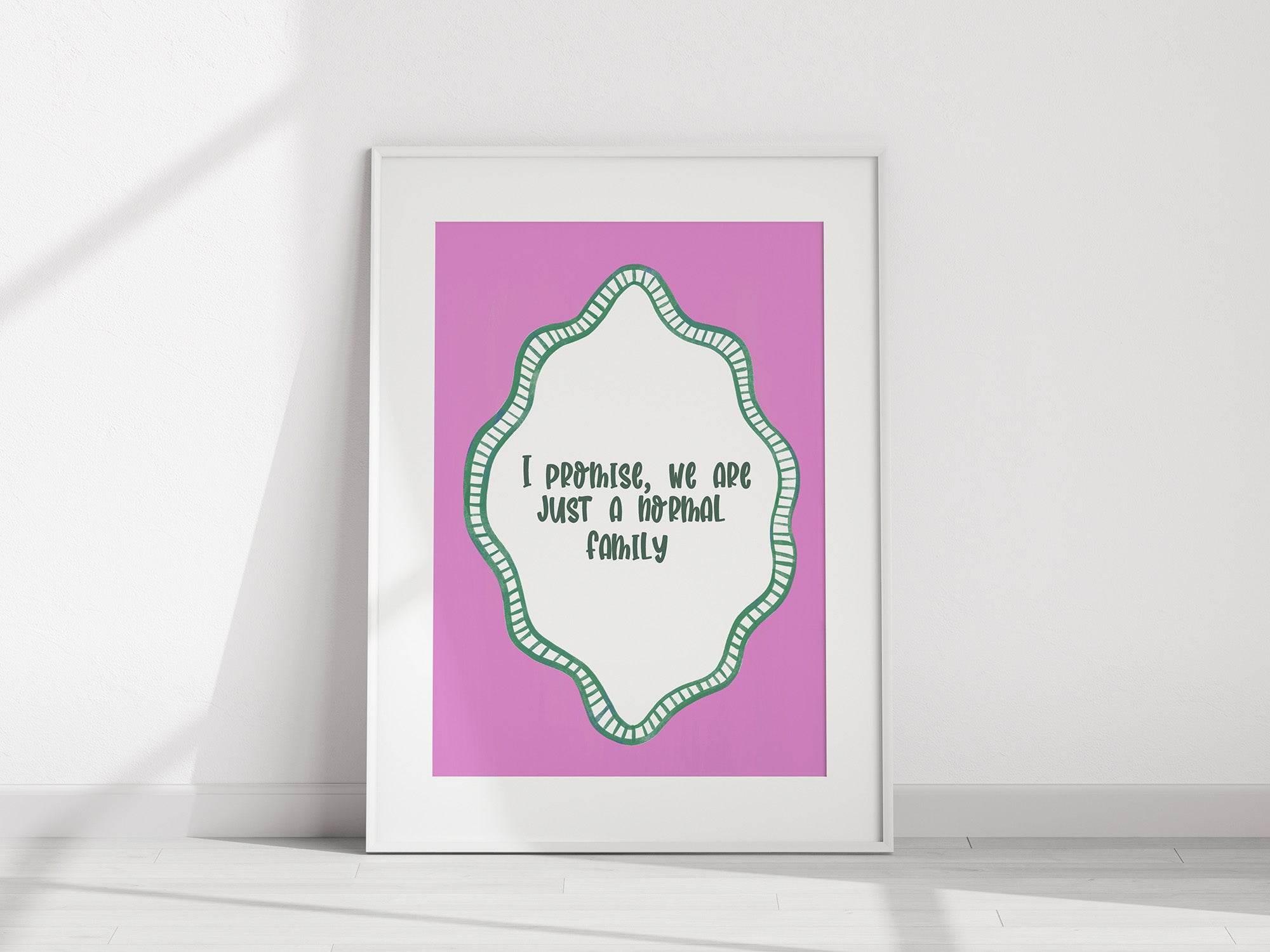 I Promise We Are Just a Normal Family Print | Funny Quote Wall Art | Pink - Larosier Prints