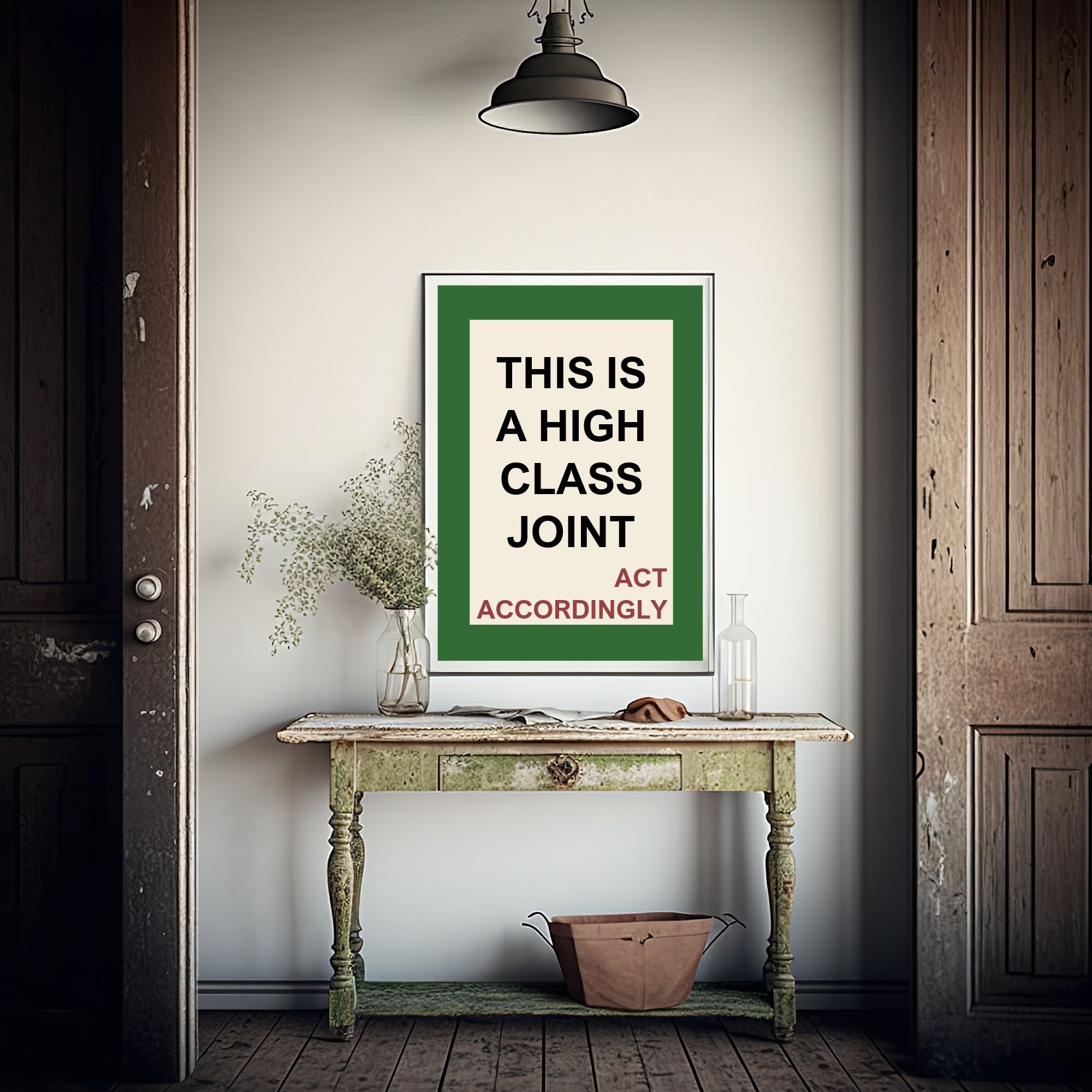 A framed typographic wall print reading 'THIS IS A HIGH CLASS JOINT ACT ACCORDINGLY' hangs above a distressed console table in a rustic interior with wooden doors, a hanging lamp, and decorative bottles.