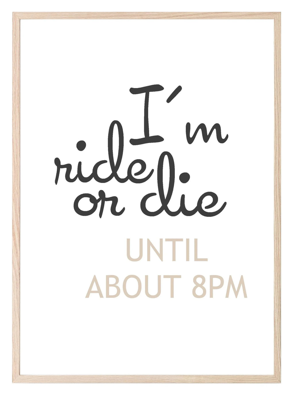 I'm Ride Or Die Until About 8PM Print | Bedroom Wall Art - Larosier Prints