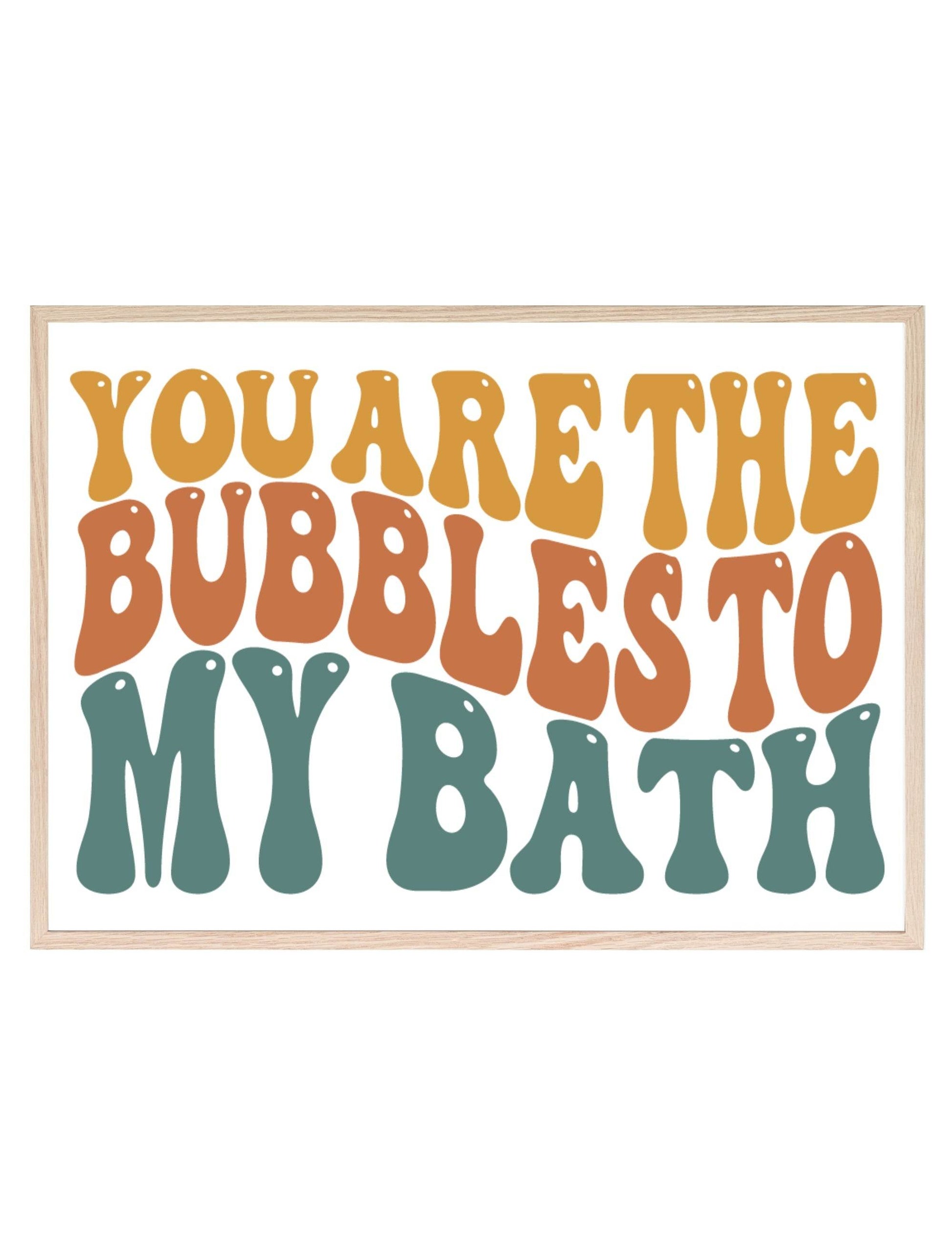 You Are The Bubbles To My Bath Print | Bathroom Wall Art