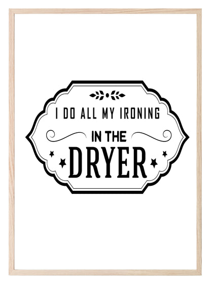 I Do All My Ironing In The Dryer Print | Laundry Wall Art