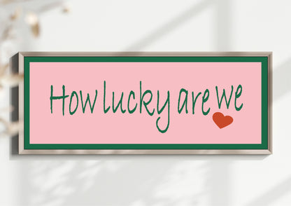 How Lucky Are We Print | 16"x5" Sign