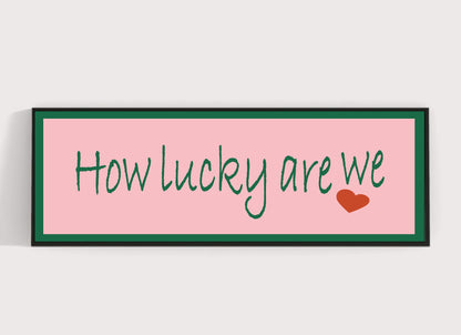 How Lucky Are We Print | 16"x5" Sign