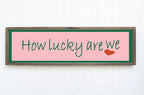 How Lucky Are We Print | 16"x5" Sign - Larosier Prints