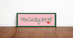 How Lucky Are We Print | 16"x5" Sign