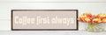 Coffee First Always Print | Panoramic Kitchen Sign | Colour Options