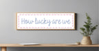 How Lucky Are We Panoramic Sign | Family Wall Art Print