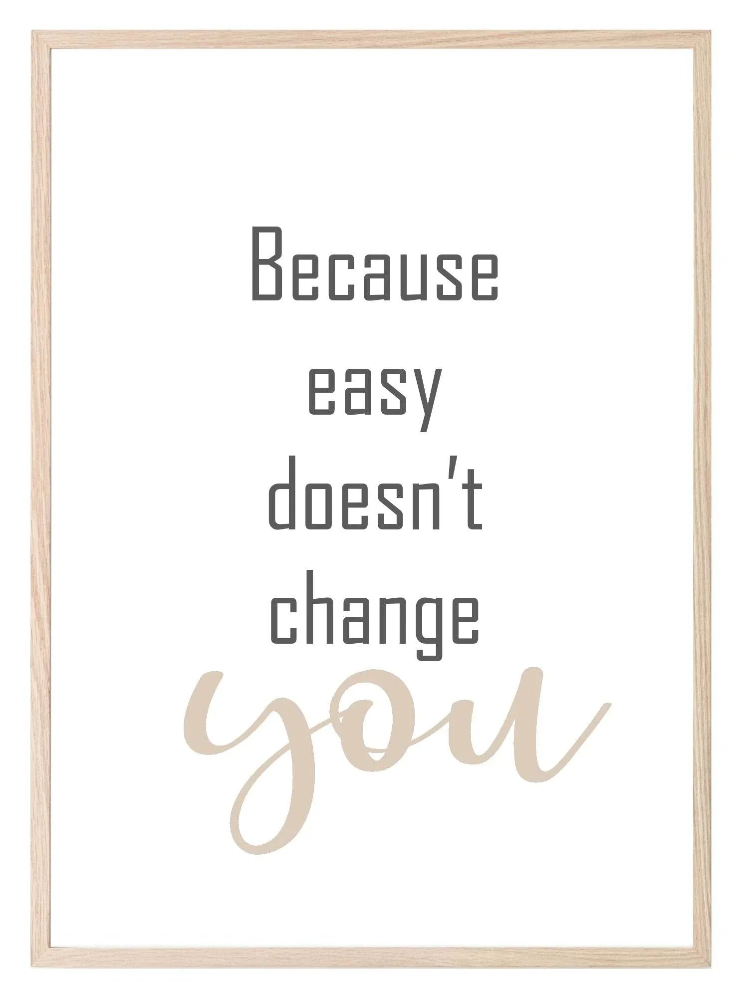 Because Easy Doesn't Change You Print | Inspirational Wall Art - Larosier Prints