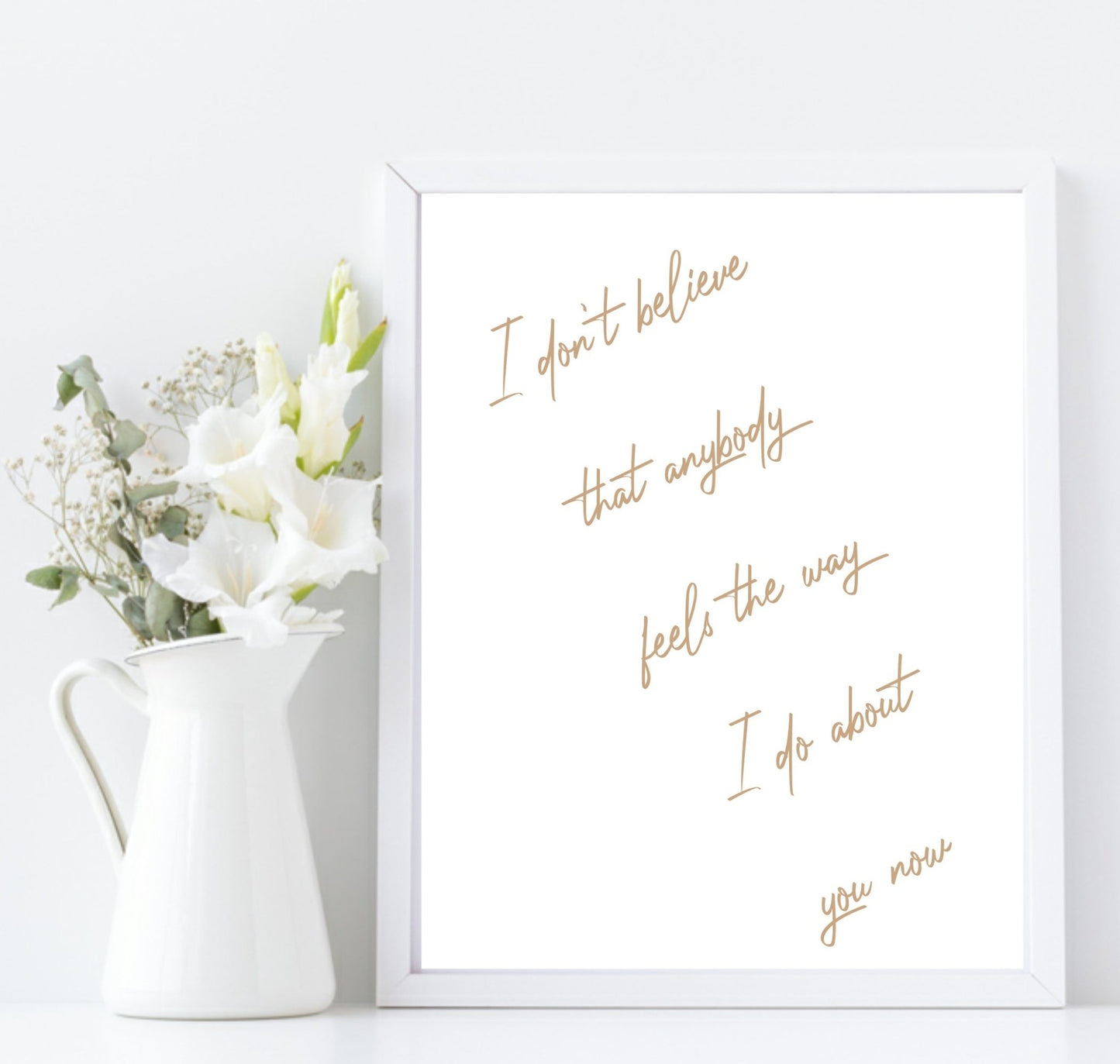 I Don't Believe That Anybody Feels About You, The Way I Do Print | Family & Love Wall Art | Customisable