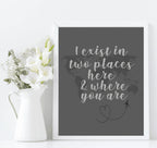 Long Distance Love Print | I Exist In Two Places Here & Where You Are | Romantic Wall Art - Larosier Prints