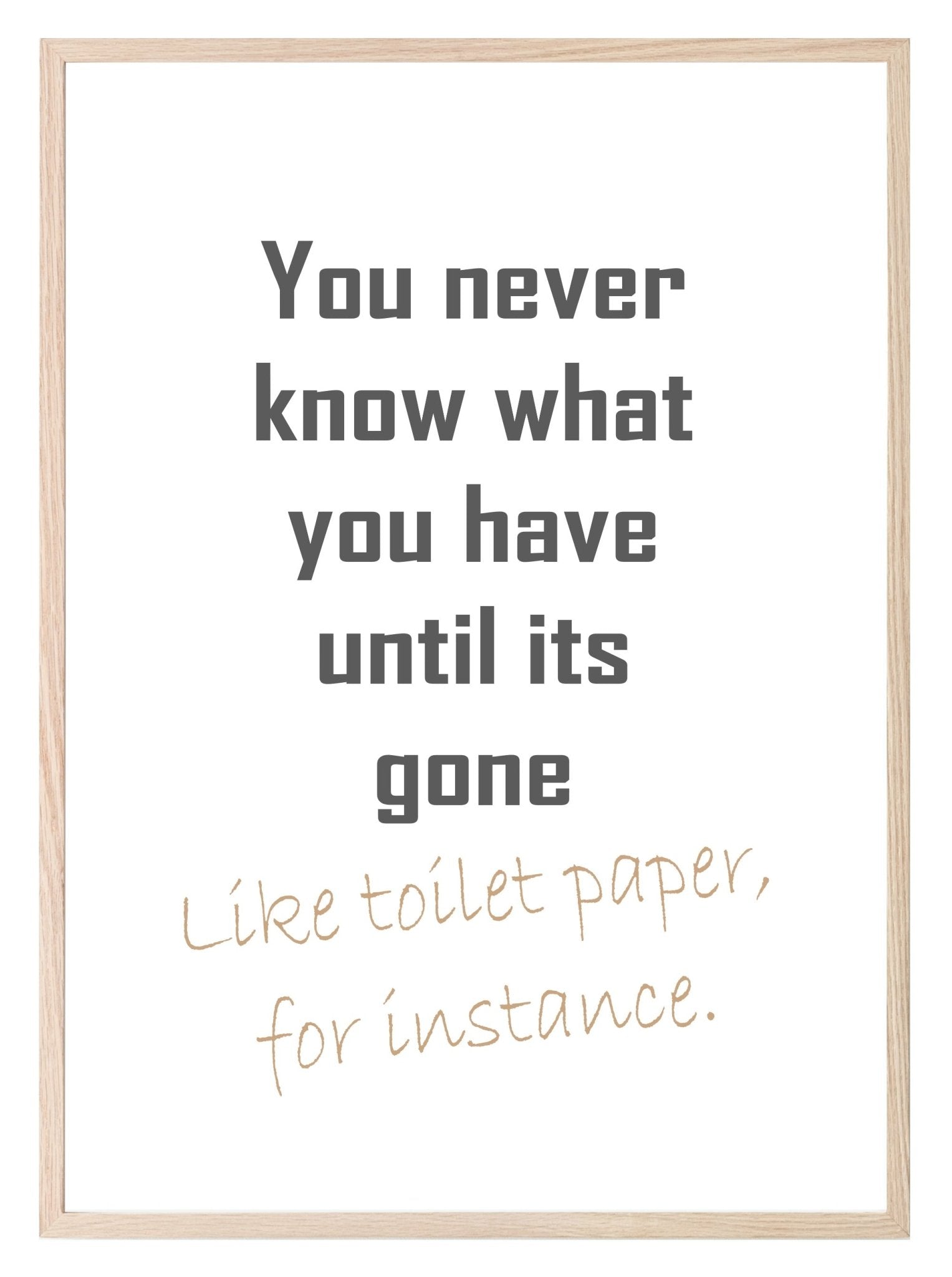 Toilet Humour Print | You Never Know What You have Until It's Gone, Like Toilet Paper Wall Art