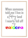 When Someone Told Me I Live In A Fantasy Land, I Nearly Fell Off My Unicorn Print | Kids Wall Art - Larosier Prints